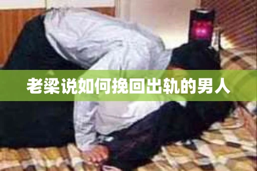 老梁说如何挽回出轨的男人