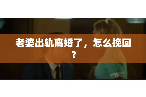 老婆出轨离婚了，怎么挽回？