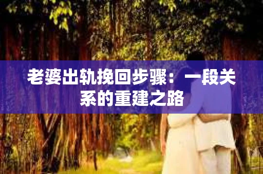 老婆出轨挽回步骤：一段关系的重建之路