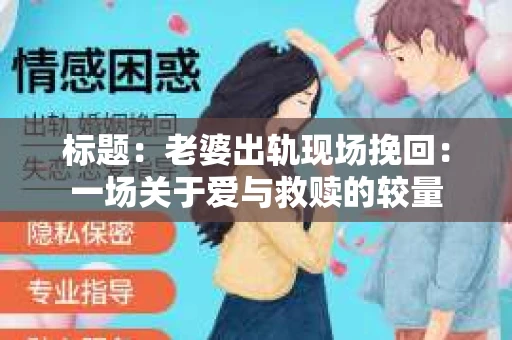 标题：老婆出轨现场挽回：一场关于爱与救赎的较量