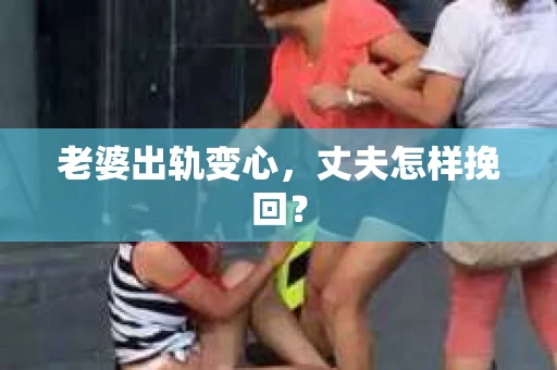老婆出轨变心，丈夫怎样挽回？
