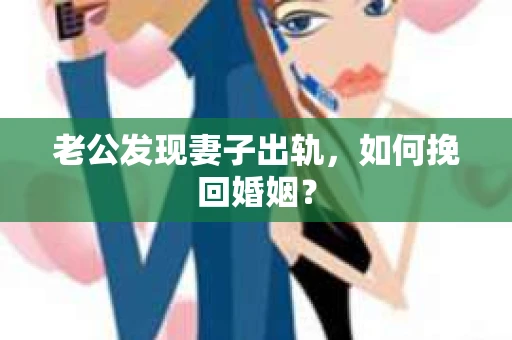 老公发现妻子出轨，如何挽回婚姻？
