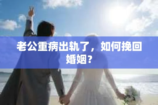 老公重病出轨了，如何挽回婚姻？