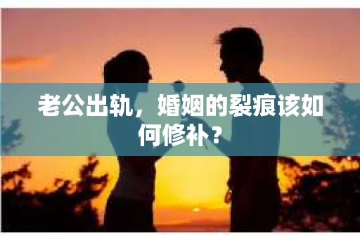 老公出轨，婚姻的裂痕该如何修补？