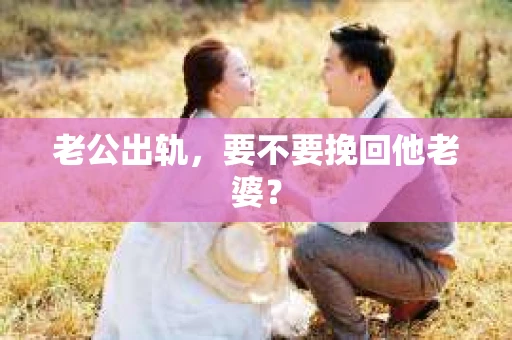 老公出轨，要不要挽回他老婆？