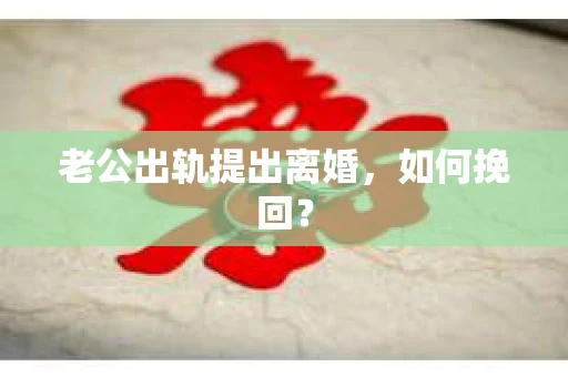 老公出轨提出离婚，如何挽回？