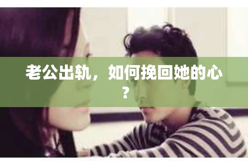 老公出轨，如何挽回她的心？