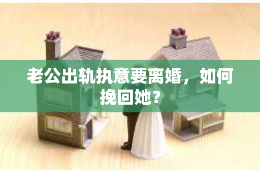 老公出轨执意要离婚，如何挽回她？
