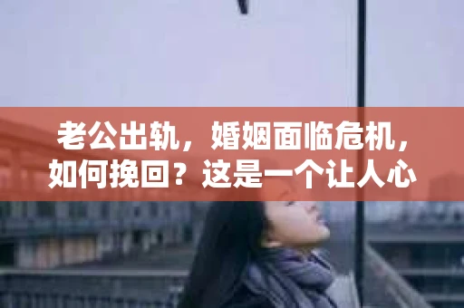 老公出轨，婚姻面临危机，如何挽回？这是一个让人心痛又充满挑战的问题。在这个问题上，我愿意与大家分享一些我的经验和看法。