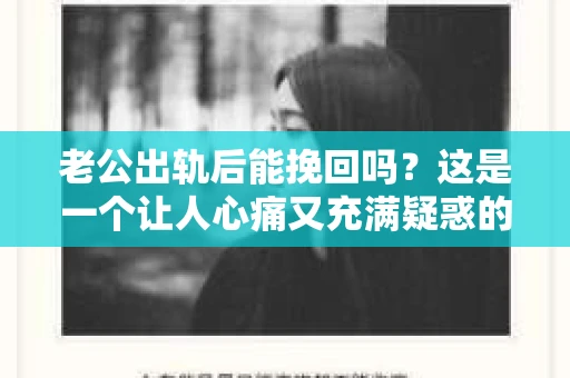 老公出轨后能挽回吗？这是一个让人心痛又充满疑惑的问题。在这个充满变数的世界里，婚姻的不稳定因素让许多家庭陷入了困境。今天，我们就来聊聊这个问题，看看老公出轨后，我们是否还有机会挽回这段感情。