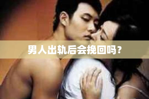 男人出轨后会挽回吗？