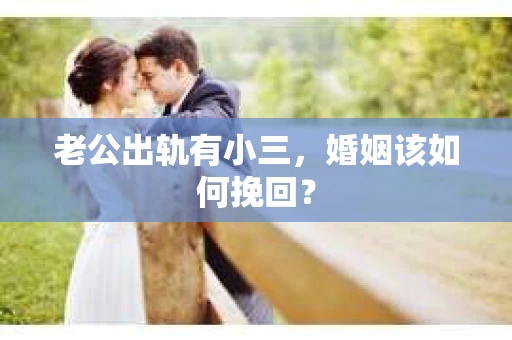 老公出轨有小三，婚姻该如何挽回？