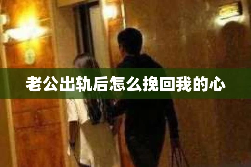 老公出轨后怎么挽回我的心
