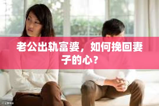 老公出轨富婆，如何挽回妻子的心？