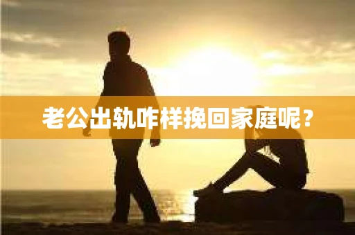 老公出轨咋样挽回家庭呢？