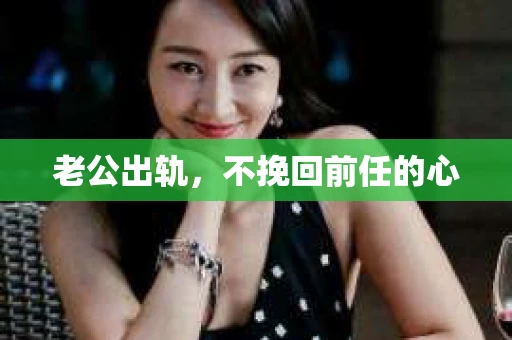 老公出轨，不挽回前任的心