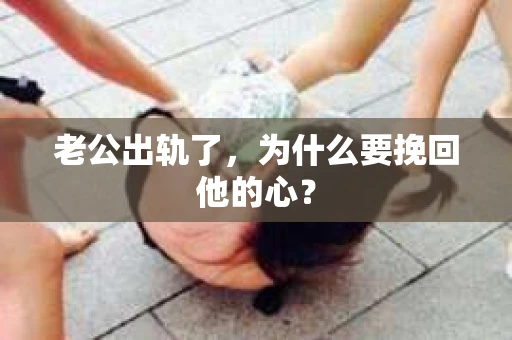 老公出轨了，为什么要挽回他的心？