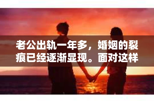 老公出轨一年多，婚姻的裂痕已经逐渐显现。面对这样的困境，很多妻子都会感到无助和痛苦。那么，老公出轨一年多，我们该如何挽回这段婚姻呢？以下是我根据一些真实案例和自己的经验总结的一些方法，希望能给你带来一些启示。