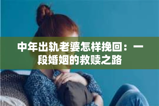中年出轨老婆怎样挽回：一段婚姻的救赎之路