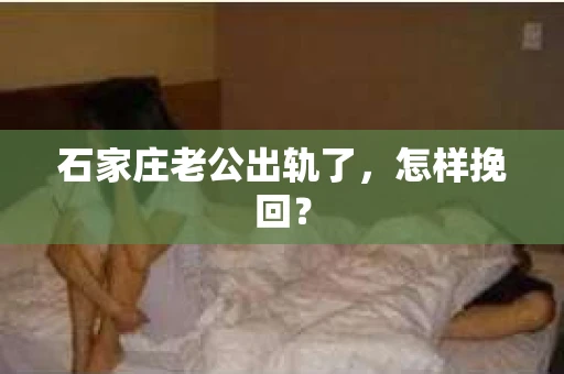 石家庄老公出轨了，怎样挽回？