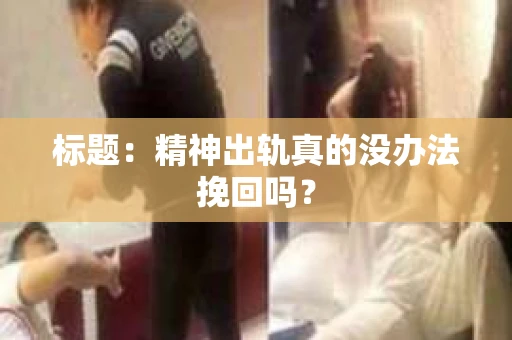 标题：精神出轨真的没办法挽回吗？