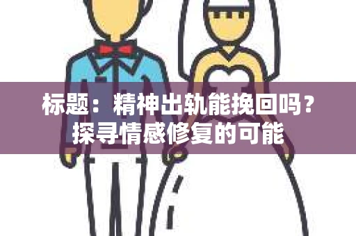 标题：精神出轨能挽回吗？探寻情感修复的可能