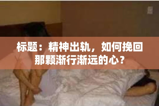 标题：精神出轨，如何挽回那颗渐行渐远的心？