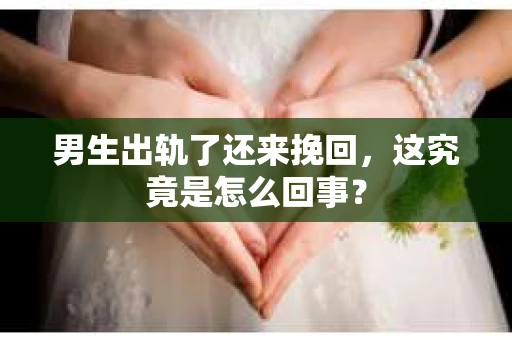 男生出轨了还来挽回，这究竟是怎么回事？
