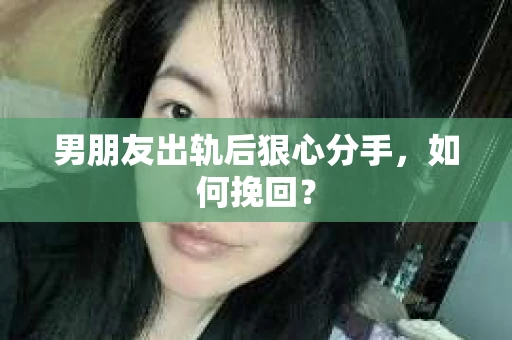 男朋友出轨后狠心分手，如何挽回？
