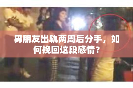 男朋友出轨两周后分手，如何挽回这段感情？