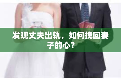 发现丈夫出轨，如何挽回妻子的心？