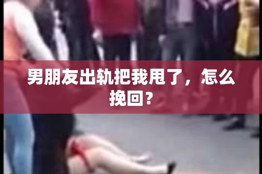 男朋友出轨把我甩了，怎么挽回？