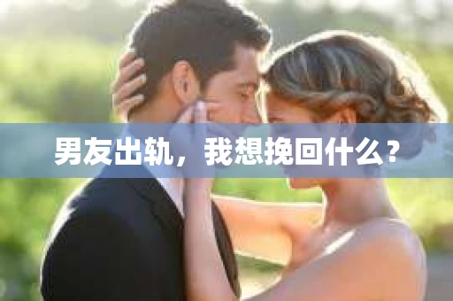 男友出轨，我想挽回什么？