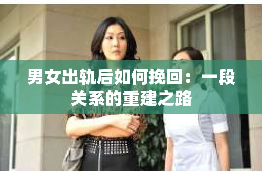 男女出轨后如何挽回：一段关系的重建之路