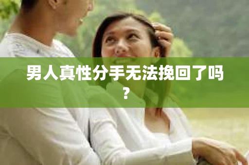 男人真性分手无法挽回了吗？