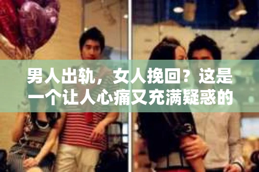 男人出轨，女人挽回？这是一个让人心痛又充满疑惑的问题。在这个充满变数的世界里，婚姻的不稳定因素让许多家庭陷入了困境。今天，我们就来聊聊这个问题，看看当男人出轨时，女人是否应该挽回这段感情。