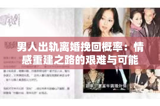 男人出轨离婚挽回概率：情感重建之路的艰难与可能