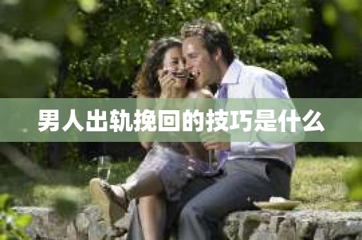 男人出轨挽回的技巧是什么