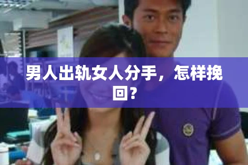 男人出轨女人分手，怎样挽回？