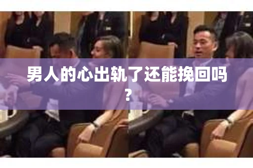 男人的心出轨了还能挽回吗？