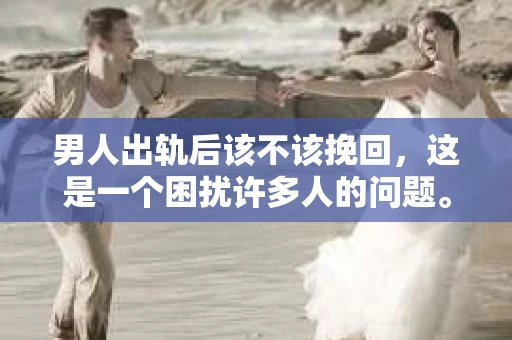 男人出轨后该不该挽回，这是一个困扰许多人的问题。在这个问题上，每个人都有自己的看法和经历。今天，我们就来聊聊这个话题，看看男人出轨后，我们是否应该选择挽回。