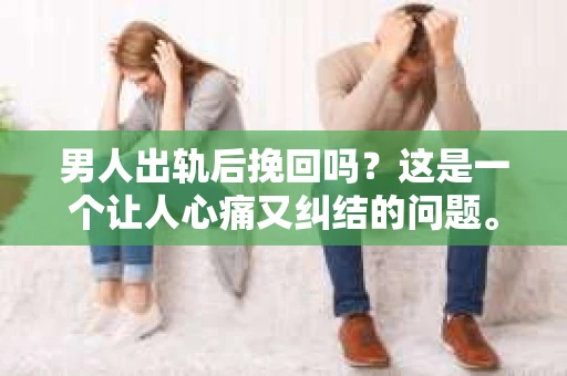 男人出轨后挽回吗？这是一个让人心痛又纠结的问题。在这个问题上，我作为一名专业律师，想和大家分享一下我的看法。