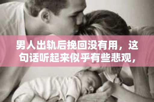 男人出轨后挽回没有用，这句话听起来似乎有些悲观，但实则背后隐藏着深刻的道理。今天，我们就来聊聊这个话题，看看男人出轨后，为何挽回往往没有用。