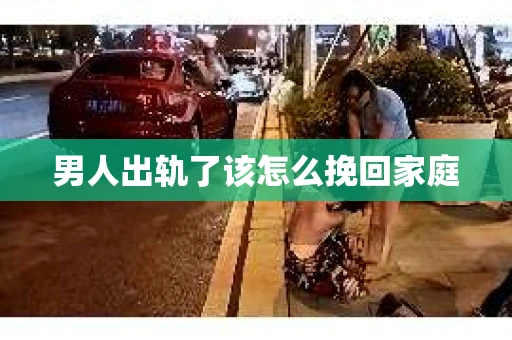 男人出轨了该怎么挽回家庭