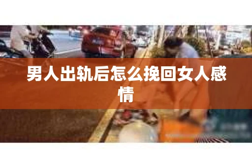 男人出轨后怎么挽回女人感情