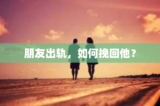 朋友出轨，如何挽回他？