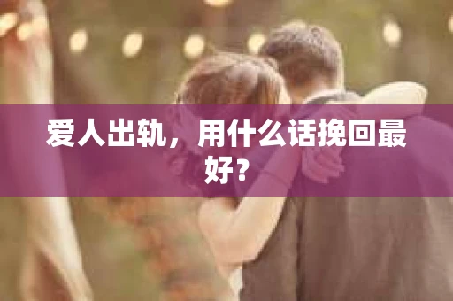 爱人出轨，用什么话挽回最好？