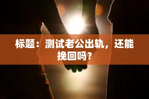 标题：测试老公出轨，还能挽回吗？