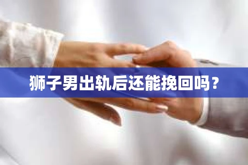 狮子男出轨后还能挽回吗？