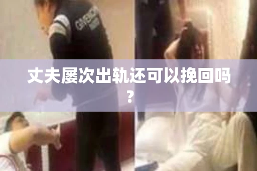 丈夫屡次出轨还可以挽回吗？